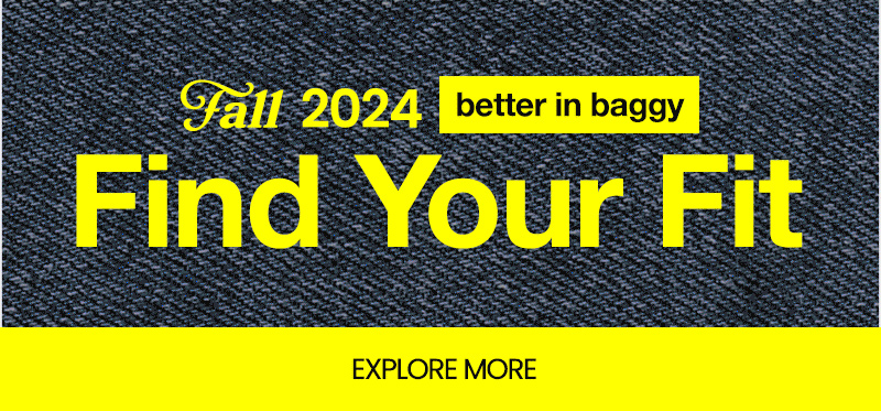 Fall 2024 Better in Baggy. Find your fit. Explore more.