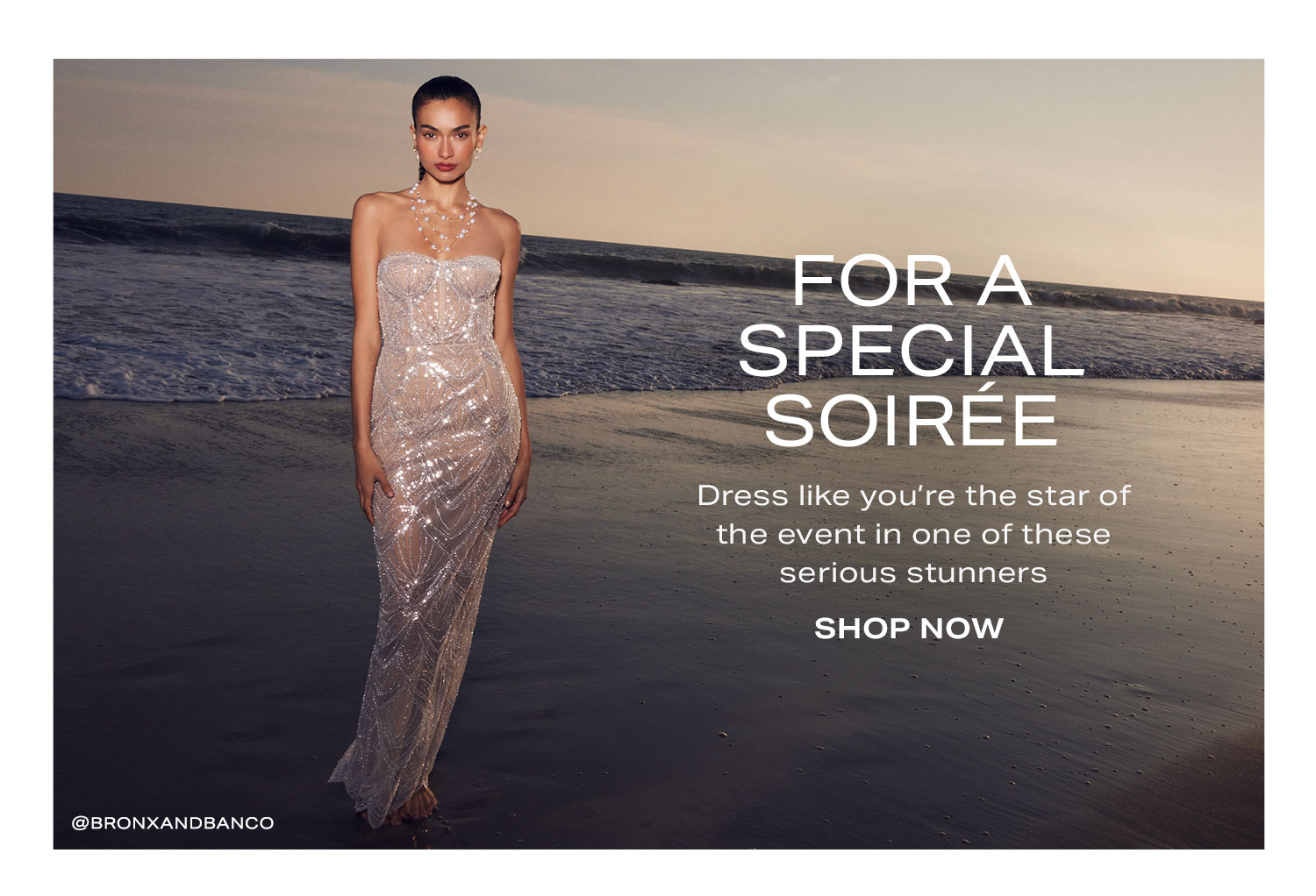 For a Special Soirée. Dress like you’re the star of the event in one of these serious stunner. Shop Now