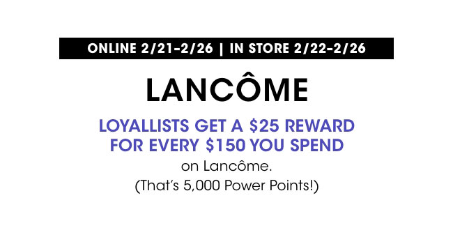 Lancome - Loyallists get a $25 reward for every $150 you spend on Lancome