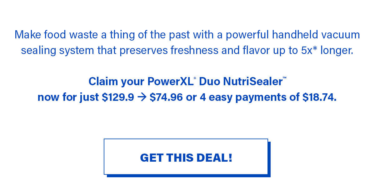 Make food waste a thing of the past with a powerful handheld vacuum sealing system that preserves freshness and flavor up to 5x* longer.  Claim your PowerXL® Duo NutriSealer™ now for just $129.9 → $74.96 or 4 easy payments of $18.74. GET THIS DEAL!