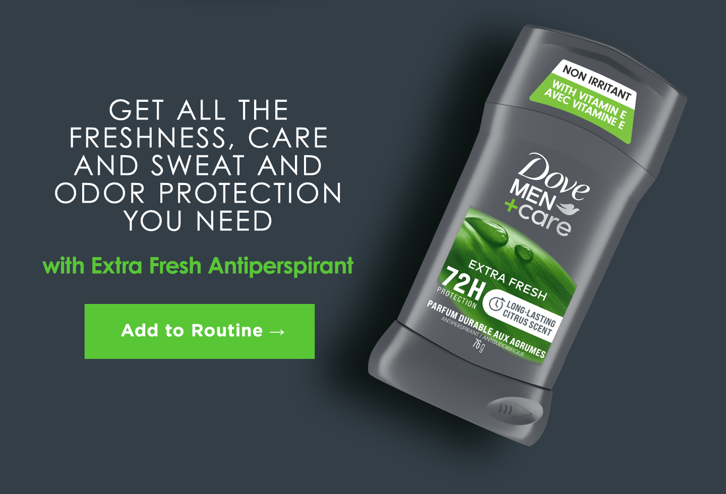 Get all the freshness, care and sweat and odor protection you need
with Extra Fresh Antiperspirant