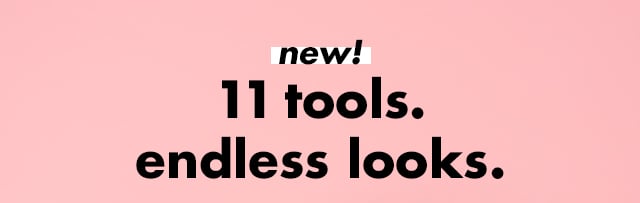 11 tools, endless looks