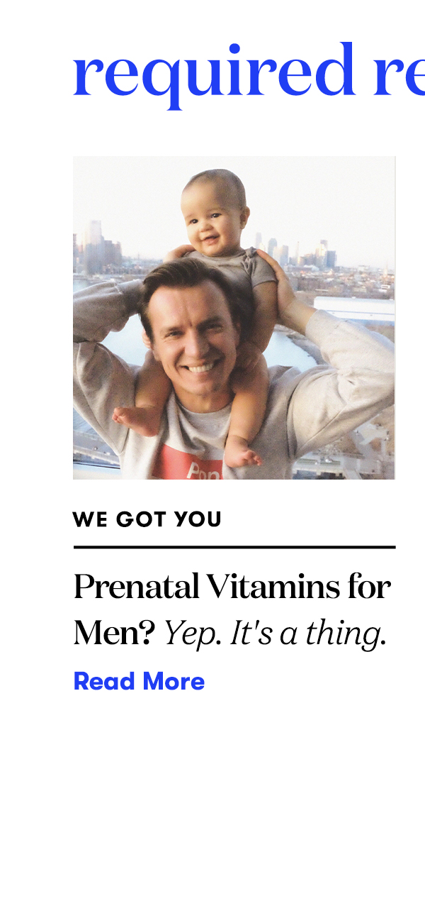 Required Reading: Prenatal Vitamins for Men? Yep. It's a thing. READ MORE>>