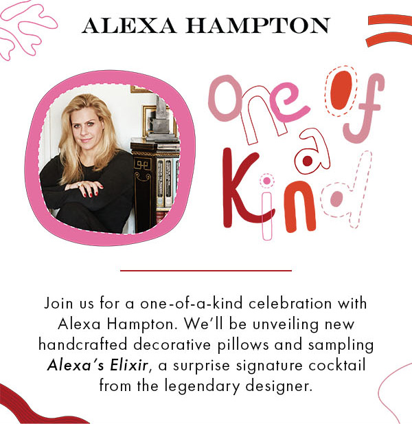 ALEXA HAMPTON Join us for a one-of-a-kind celebration with Alexa Hampton. We'll be unveiling new handcrafted decorative pillows and sampling Alexas Elixir, a surprise signature cocktail from the legendary designer. 