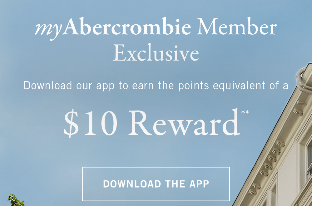 myAbercrombie Member Exclusive Download our app to earn the points equivalent of a $10 Reward**