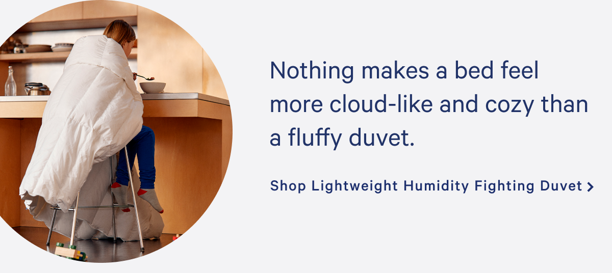 Nothing makes a bed feel more cloud-like and cozy than a fluffy duvet. >> Shop Lightweight Humidity Fighting Duvet >>