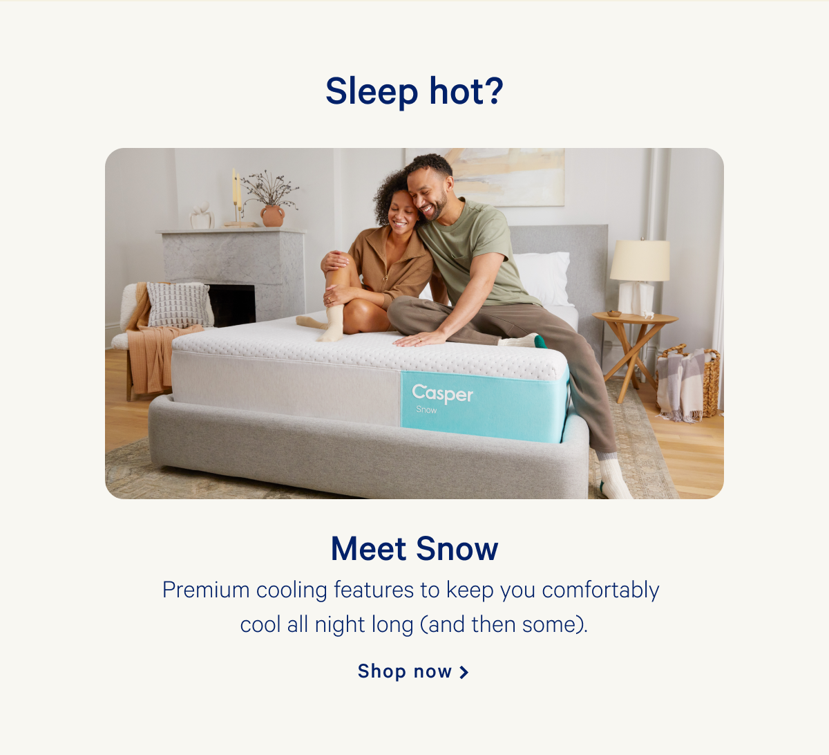 Sleep hot? >> Meet Snow >> Premium cooling features to keep you comfortably cool all night long (and then some). >> Shop now >>