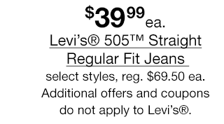 $39.99 each Levi's® 505 Straight Regular Fit Jeans, select styles, regular $69.50 each Additional offers and coupons do not apply to Levi's®.