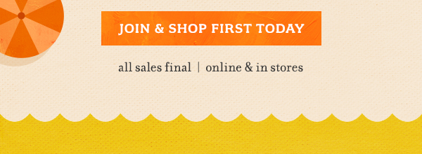 Join & shop first today. All sales final. Online and in stores.