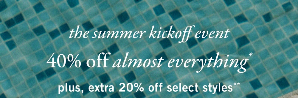 the summer kickoff event

40% off almost everything*

plus, extra 20% off select styles**