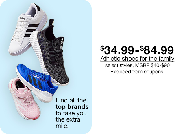 $34.99 to $84.99 Athletic shoes for the family, select styles, MSRP $40 to $90. Excluded from coupons.