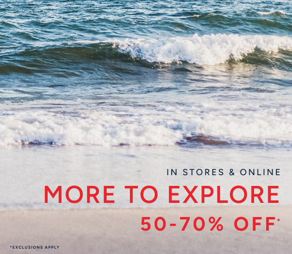 In stores & online. More to explore 50-70% off*