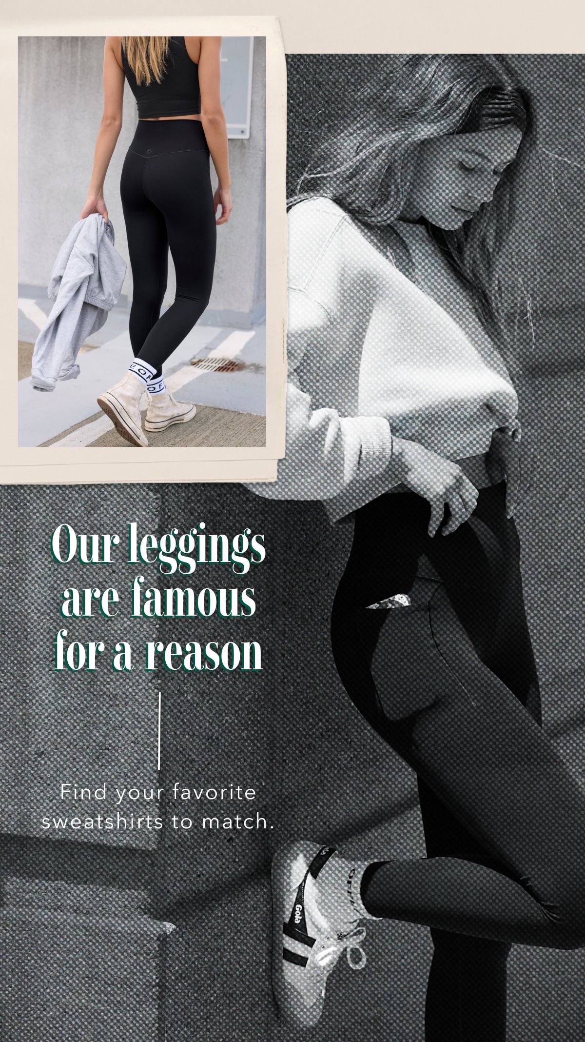 Our leggings are famous for a reason | Find your favorite sweatshirts to match.