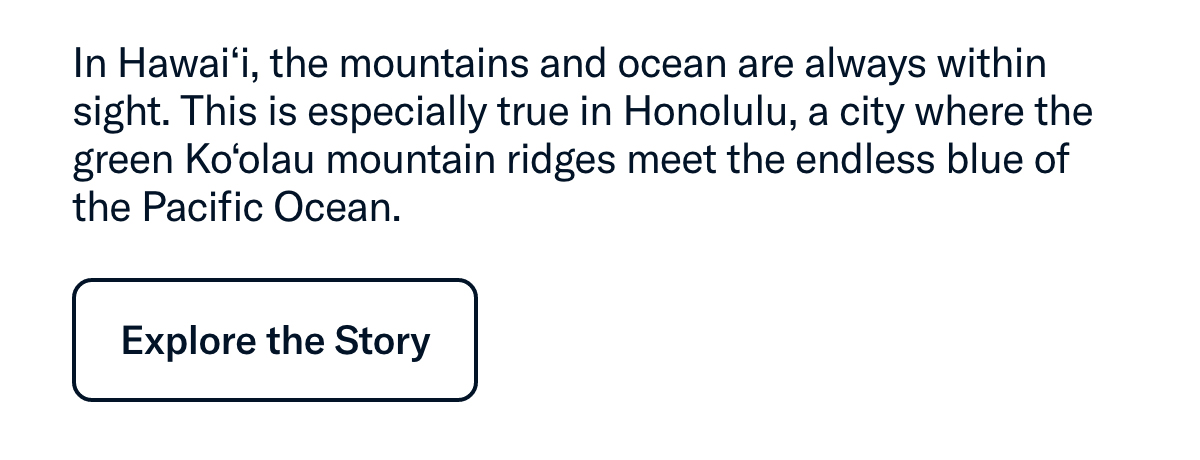 In Hawai‘i, the mountains and ocean are always within sight. This is especially true in Honolulu,...