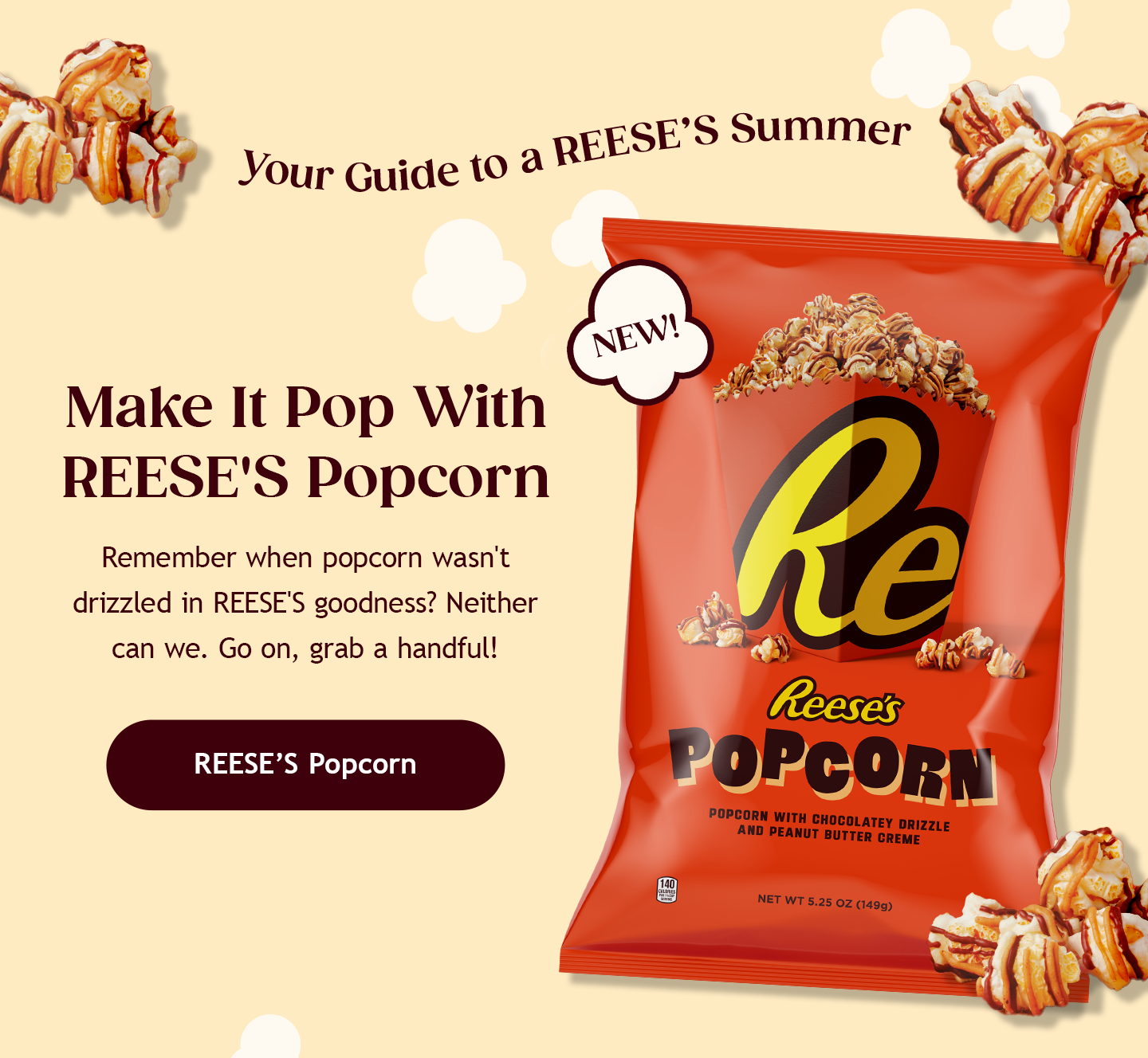 Your Guide to a REESE’S Summer | Make It Pop With REESE'S Popcorn | Remember when popcorn wasn't drizzled in REESE'S goodness? Neither can we. Go on, grab a handful! | Remember when popcorn wasn't drizzled in REESE'S goodness? Neither can we. Go on, grab a handful! | REESE’S Popcorn