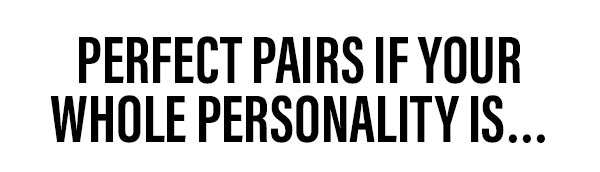 Perfect Pairs if your whole personality is...