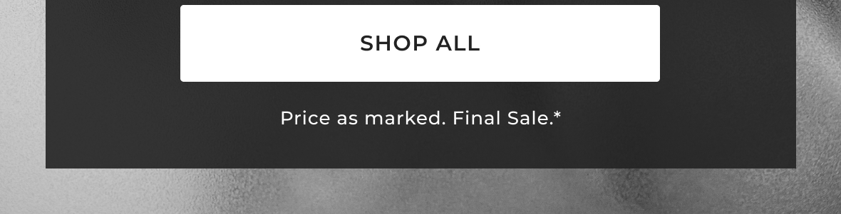 Shop All / Price as marked. Final Sale.*