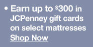 Earn up to $300 in JCPenney gift cards on select mattresses. Shop Now