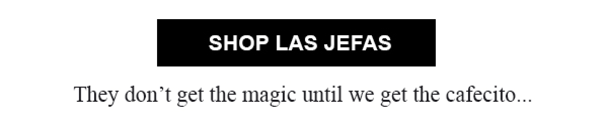 SHOP LAS JEFAS | They don't get the magic until we get the cafecito...