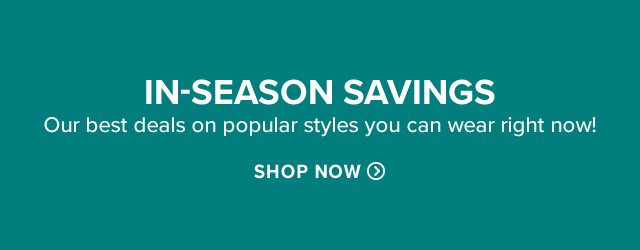 In-Season Savings Our best deals on popular styles you can wear right now!