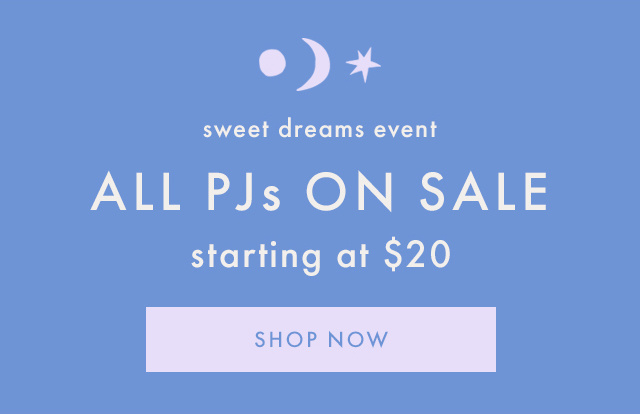 sweet dreams event | ALL PJs ON SALE | starting at $20 | SHOP NOW