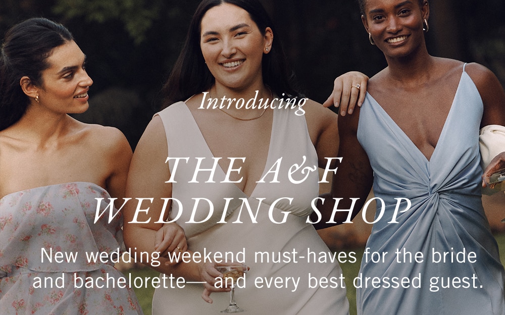 INTRODUCING
THE A&F 

WEDDING SHOP

New wedding weekend must-haves for the bride and bachelorette—and every best dressed guest.