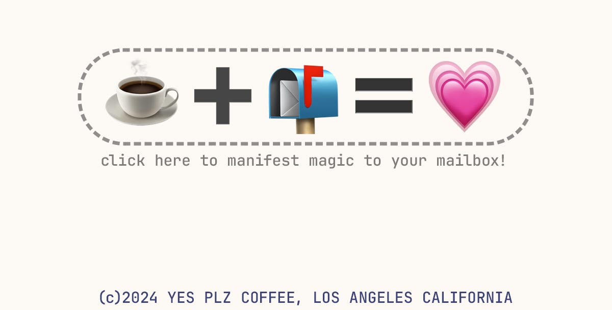 click here to manifest magic to your mailbox! (c)2024 YES PLZ COFFEE