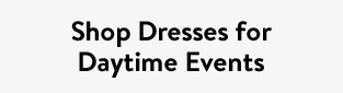 Shop Dresses for Daytime Events