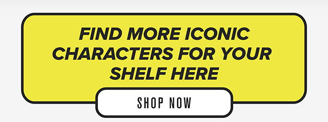 Find More Iconic Characters For Your Shelf Here Shop Now