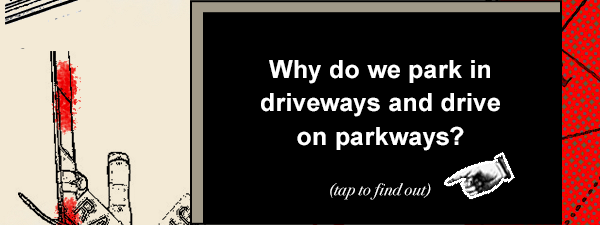 Why do we park in driveways and drive on parkways? Tap to find out.