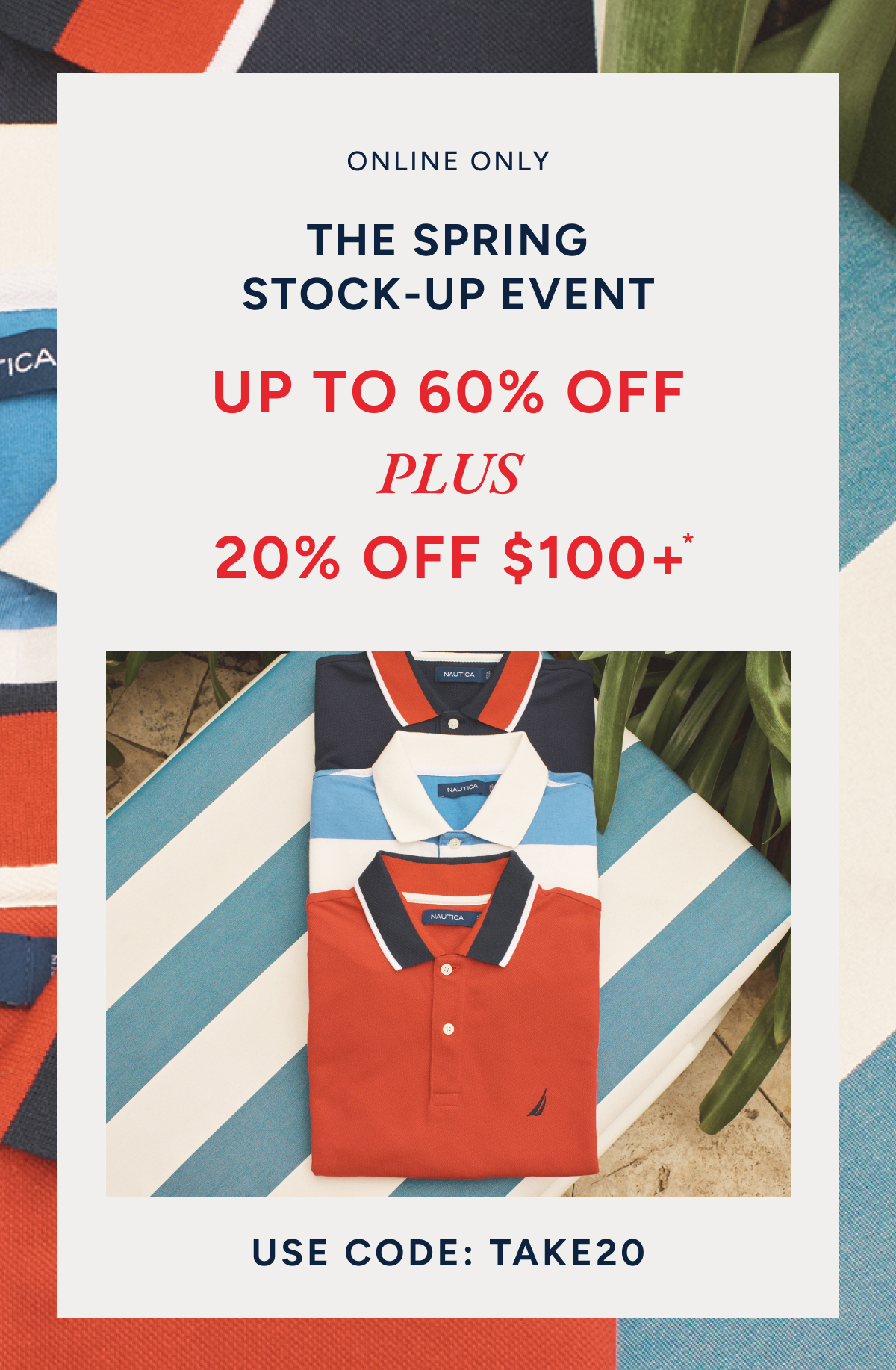 Online only. The Spring stock-up event. Up to 60% off plus 20% off $100+. Use code: TAKE20