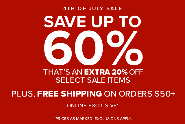 4th Of July Sale Save Up To 60% That’s An Extra 20% Off Select Sale Items Plus, Free Shipping On Orders $50+ Online Exclusive* *Prices as marked. Exclusions apply.