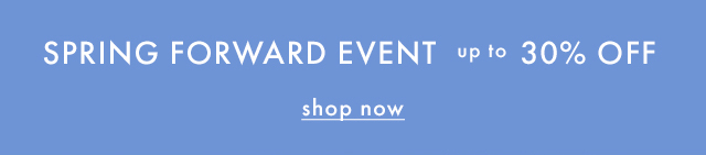 SPRING FORWARD EVENT | up to 30% OFF | shop now