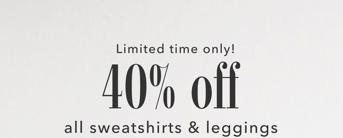 Limited time only! 40% off all sweatshirts & leggings