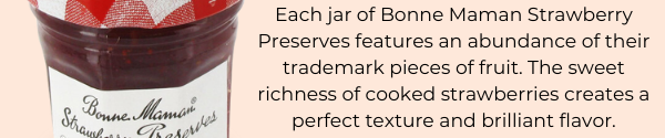 Each jar of Bonne Maman Strawberry Preserves features an abundance of their trademark pieces of fruit. The sweet richness of cooked strawberries creates a perfect texture and brilliant flavor.