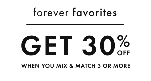 forever favorites | GET 30% OFF WHEN YOU MIX & MATCH 3 OR MORE