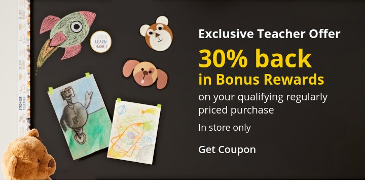 Exclusive Teacher Offer. 30% back in Bonus Rewards on your qualifying regularly priced purchase. In store only.