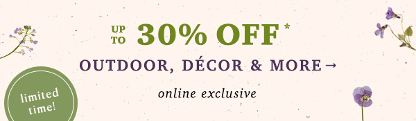 up to 30% off outdoor, decor and more. online exclusive.