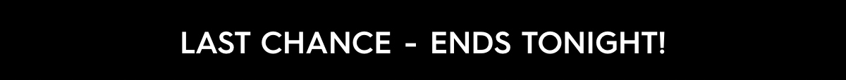 Last Chance - Ends Tonight!