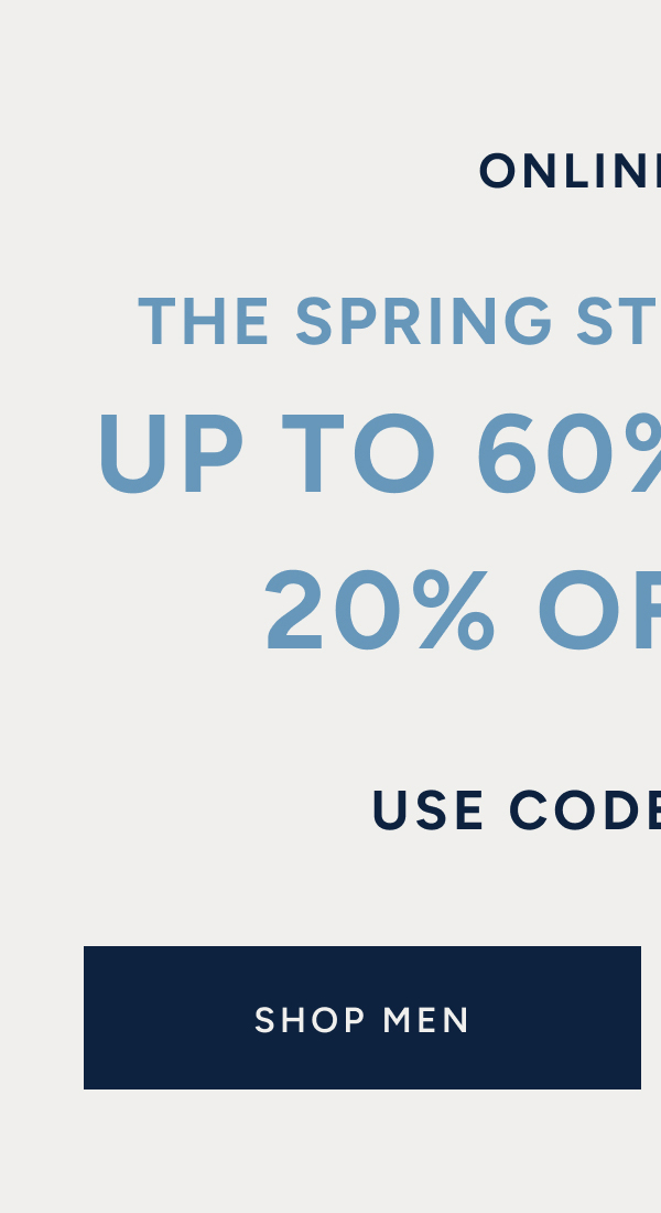 Online only the spring stock-up event up to 60% off plus 20% off $100 use code: TAKE20 SHOP MEN