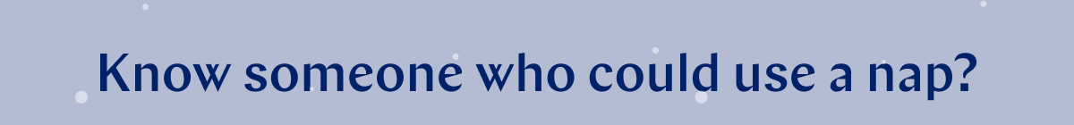 Know someone who could use a nap? >>