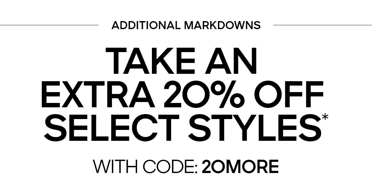 LIMITED TIME TAKE AN EXTRA 20% OFF SELECT STYLES* WITH CODE: 20MORE