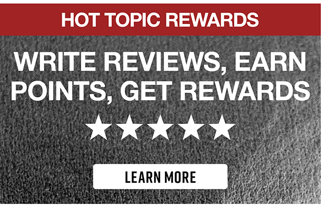 Hot Topic Rewards. Write Reviews, Earn Points, Get Rewards. Learn More