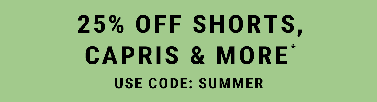 25% off shorts, capris & more* Use Code: summer