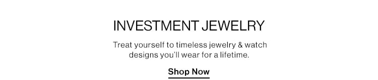 INVESTMENT JEWELRY: Treat yourself to timeless jewelry & watch designs you’ll wear for a lifetime. Shop Now