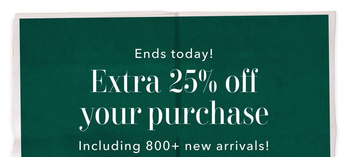 Ends today! Extra 25% off your purchase Including 800+ new arrivals! 