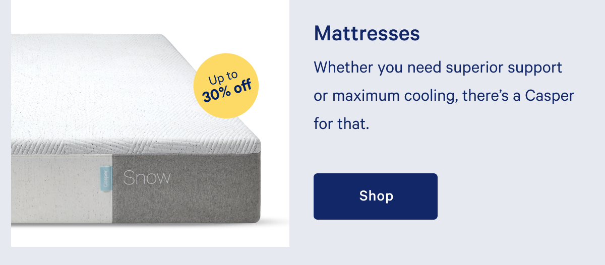 Mattresses >> Whether you need superior support or maximum cooling, thereâ€™s a Casper for that. >> Shop >>