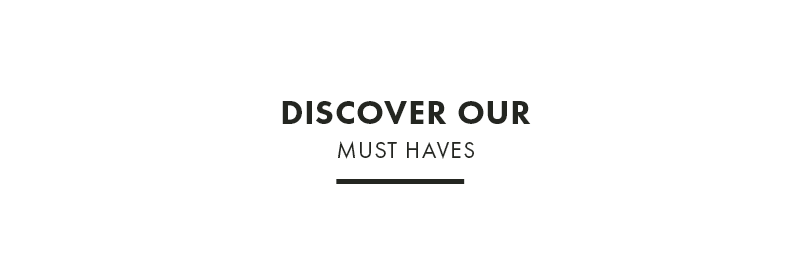 Discover our Must Haves.