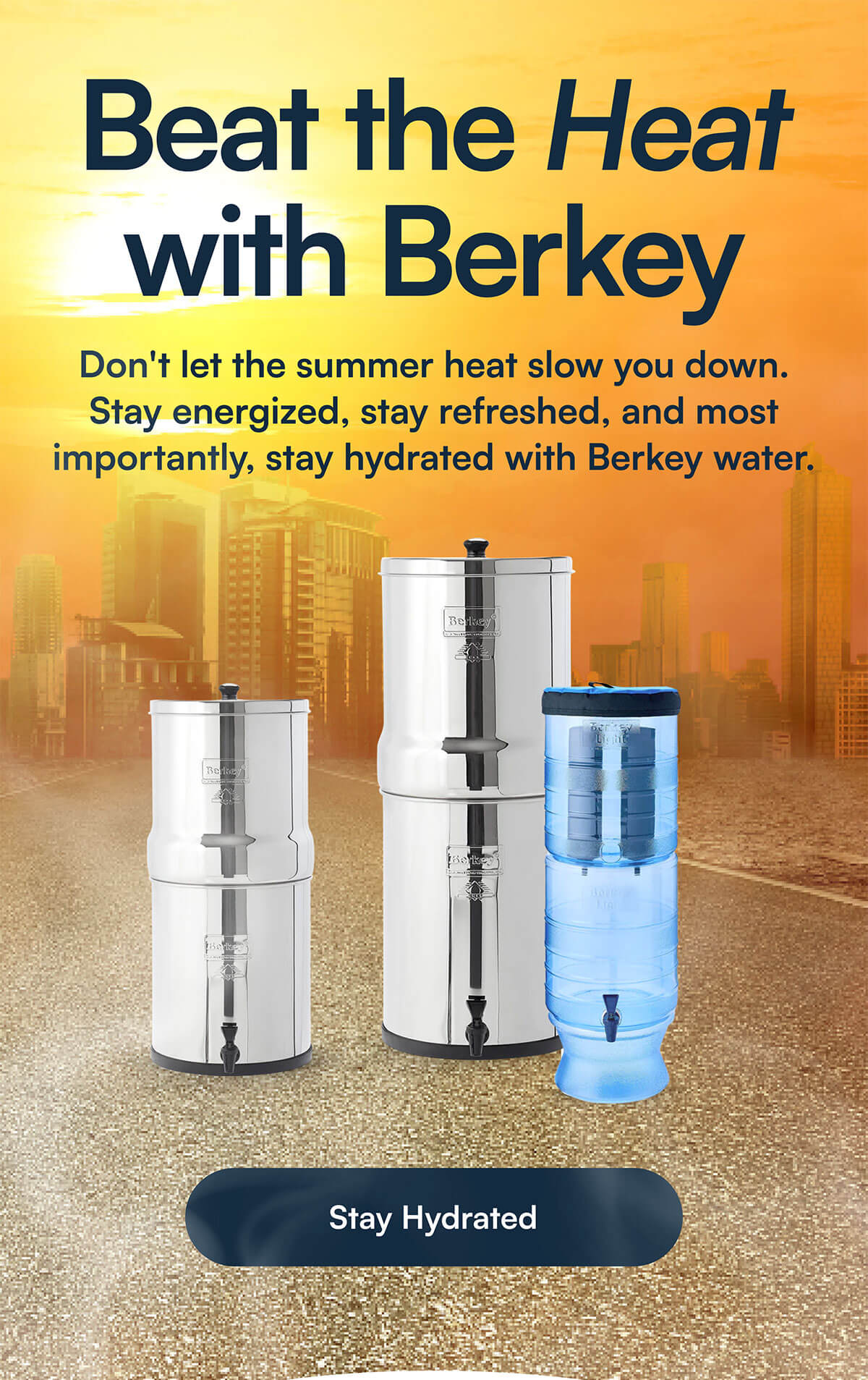 Beat the Heat with Berkey. Don't let the summer heat slow you down. Stay energized, stay refreshed, and most importantly, stay hydrated with Berkey water.