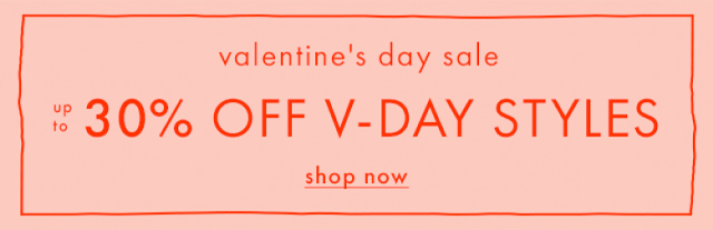 valentine's day sale | UP TO 30% OFF V-DAY STYLES | shop now